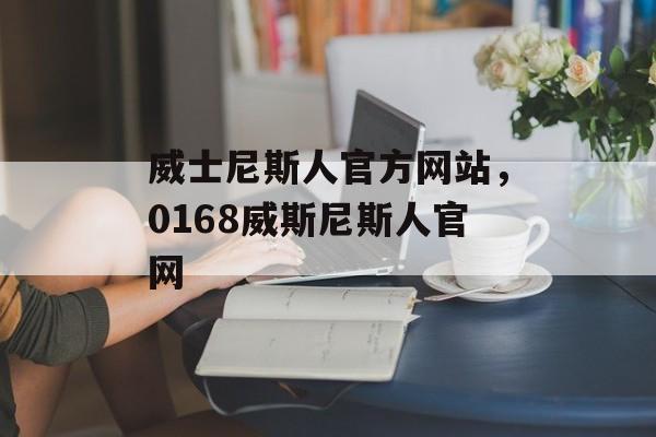 威士尼斯人官方网站，0168威斯尼斯人官网