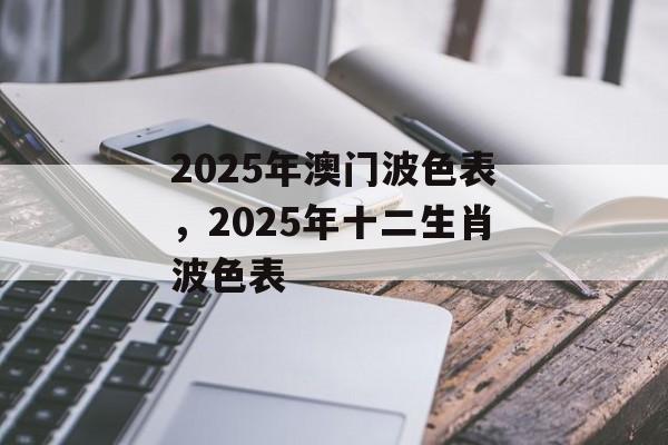 2025年澳门波色表，2025年十二生肖波色表