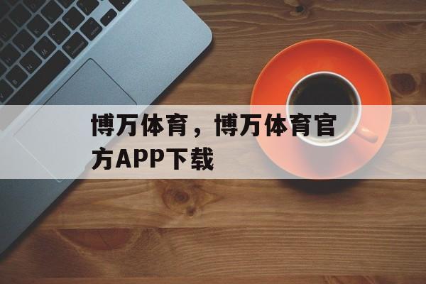 博万体育，博万体育官方APP下载