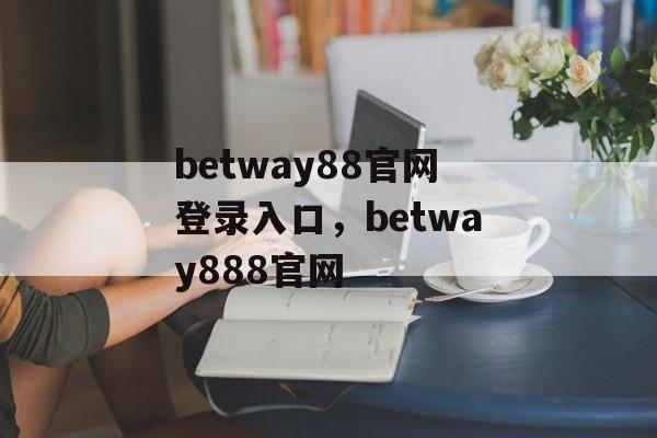 betway88官网登录入口，betway888官网