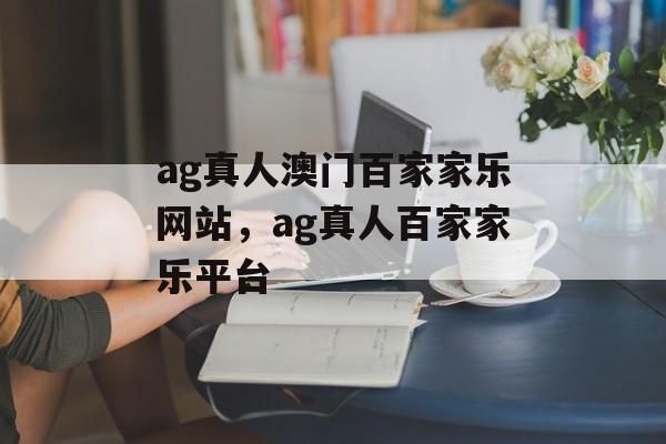 ag真人澳门百家家乐网站，ag真人百家家乐平台