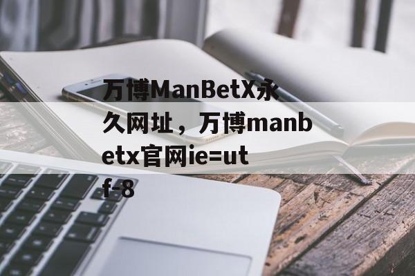 万博ManBetX永久网址，万博manbetx官网ie=utf-8