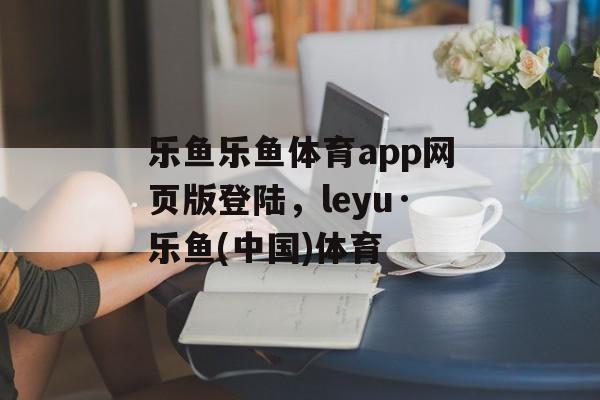 乐鱼乐鱼体育app网页版登陆，leyu·乐鱼(中国)体育