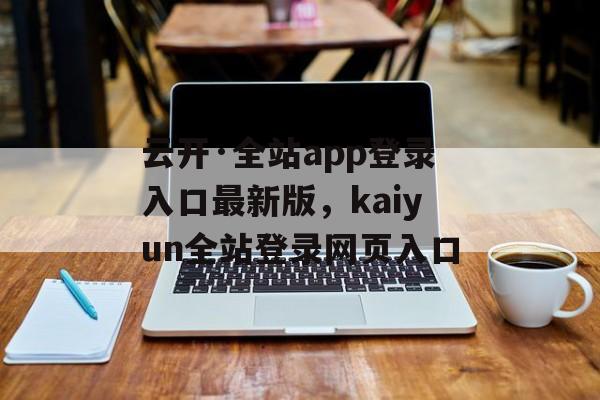 云开·全站app登录入口最新版，kaiyun全站登录网页入口