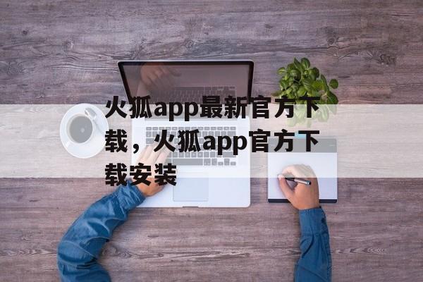 火狐app最新官方下载，火狐app官方下载安装