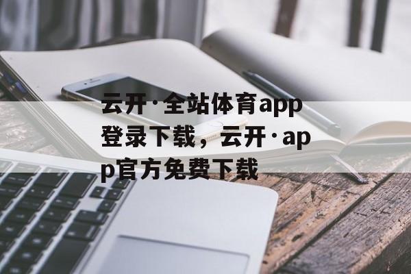 云开·全站体育app登录下载，云开·app官方免费下载